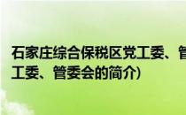 石家庄综合保税区党工委、管委会(关于石家庄综合保税区党工委、管委会的简介)