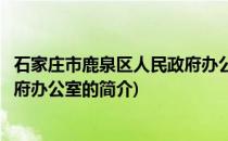 石家庄市鹿泉区人民政府办公室(关于石家庄市鹿泉区人民政府办公室的简介)