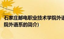 石家庄邮电职业技术学院外语系(关于石家庄邮电职业技术学院外语系的简介)
