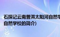 石探记云南普洱太阳河自然学校(关于石探记云南普洱太阳河自然学校的简介)