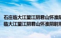 石庄临大江望江阴君山怀淮阴尉用去年送行韵寄之(关于石庄临大江望江阴君山怀淮阴尉用去年送行韵寄之的简介)