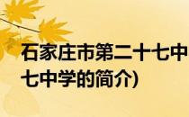 石家庄市第二十七中学(关于石家庄市第二十七中学的简介)