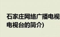 石家庄网络广播电视台(关于石家庄网络广播电视台的简介)