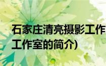 石家庄清亮摄影工作室(关于石家庄清亮摄影工作室的简介)