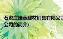 石家庄瑞章建材销售有限公司(关于石家庄瑞章建材销售有限公司的简介)