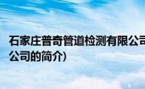 石家庄普奇管道检测有限公司(关于石家庄普奇管道检测有限公司的简介)