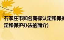 石家庄市知名商标认定和保护办法(关于石家庄市知名商标认定和保护办法的简介)