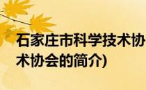 石家庄市科学技术协会(关于石家庄市科学技术协会的简介)