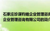 石家庄珍谋钧略企业管理咨询有限公司(关于石家庄珍谋钧略企业管理咨询有限公司的简介)