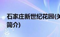 石家庄新世纪花园(关于石家庄新世纪花园的简介)