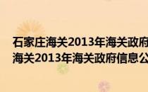 石家庄海关2013年海关政府信息公开年度报告(关于石家庄海关2013年海关政府信息公开年度报告的简介)