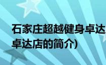 石家庄超越健身卓达店(关于石家庄超越健身卓达店的简介)