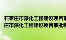 石家庄市深化工程建设项目审批制度改革实施方案(关于石家庄市深化工程建设项目审批制度改革实施方案的简介)