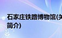 石家庄铁路博物馆(关于石家庄铁路博物馆的简介)