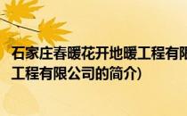 石家庄春暖花开地暖工程有限公司(关于石家庄春暖花开地暖工程有限公司的简介)
