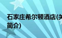 石家庄希尔顿酒店(关于石家庄希尔顿酒店的简介)