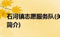 石河镇志愿服务队(关于石河镇志愿服务队的简介)