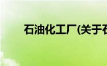 石油化工厂(关于石油化工厂的简介)