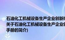 石油化工机械设备生产企业创新经营管理模式及国际通用标准实用手册(关于石油化工机械设备生产企业创新经营管理模式及国际通用标准实用手册的简介)