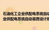 石油化工企业供配电系统自动装置设计规范(关于石油化工企业供配电系统自动装置设计规范的简介)