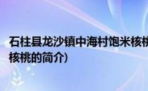 石柱县龙沙镇中海村饱米核桃(关于石柱县龙沙镇中海村饱米核桃的简介)