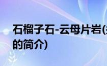 石榴子石-云母片岩(关于石榴子石-云母片岩的简介)