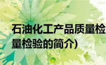 石油化工产品质量检验(关于石油化工产品质量检验的简介)