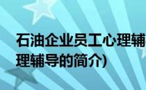 石油企业员工心理辅导(关于石油企业员工心理辅导的简介)