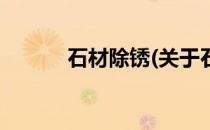 石材除锈(关于石材除锈的简介)