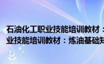 石油化工职业技能培训教材：炼油基础知识(关于石油化工职业技能培训教材：炼油基础知识的简介)