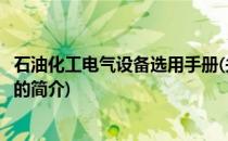 石油化工电气设备选用手册(关于石油化工电气设备选用手册的简介)