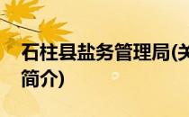 石柱县盐务管理局(关于石柱县盐务管理局的简介)