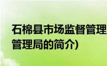 石棉县市场监督管理局(关于石棉县市场监督管理局的简介)
