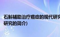 石斛辅助治疗癌症的现代研究(关于石斛辅助治疗癌症的现代研究的简介)