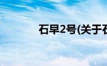 石早2号(关于石早2号的简介)