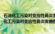 石油化工污染对变应性鼻炎发病影响及机理的研究(关于石油化工污染对变应性鼻炎发病影响及机理的研究的简介)