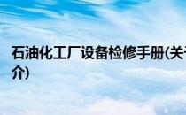 石油化工厂设备检修手册(关于石油化工厂设备检修手册的简介)