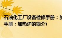 石油化工厂设备检修手册：加热炉(关于石油化工厂设备检修手册：加热炉的简介)