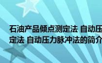 石油产品倾点测定法 自动压力脉冲法(关于石油产品倾点测定法 自动压力脉冲法的简介)