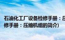 石油化工厂设备检修手册：压缩机组(关于石油化工厂设备检修手册：压缩机组的简介)