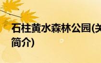 石柱黄水森林公园(关于石柱黄水森林公园的简介)