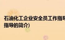 石油化工企业安全员工作指导(关于石油化工企业安全员工作指导的简介)