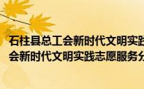 石柱县总工会新时代文明实践志愿服务分队(关于石柱县总工会新时代文明实践志愿服务分队的简介)