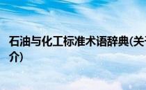 石油与化工标准术语辞典(关于石油与化工标准术语辞典的简介)
