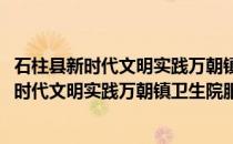 石柱县新时代文明实践万朝镇卫生院服务小队(关于石柱县新时代文明实践万朝镇卫生院服务小队的简介)