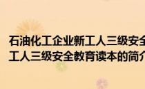 石油化工企业新工人三级安全教育读本(关于石油化工企业新工人三级安全教育读本的简介)