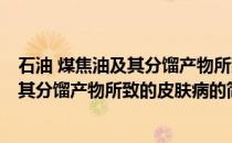 石油 煤焦油及其分馏产物所致的皮肤病(关于石油 煤焦油及其分馏产物所致的皮肤病的简介)