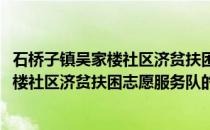 石桥子镇吴家楼社区济贫扶困志愿服务队(关于石桥子镇吴家楼社区济贫扶困志愿服务队的简介)