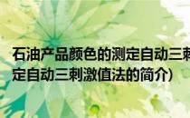 石油产品颜色的测定自动三刺激值法(关于石油产品颜色的测定自动三刺激值法的简介)