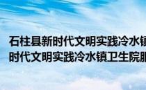 石柱县新时代文明实践冷水镇卫生院服务小队(关于石柱县新时代文明实践冷水镇卫生院服务小队的简介)